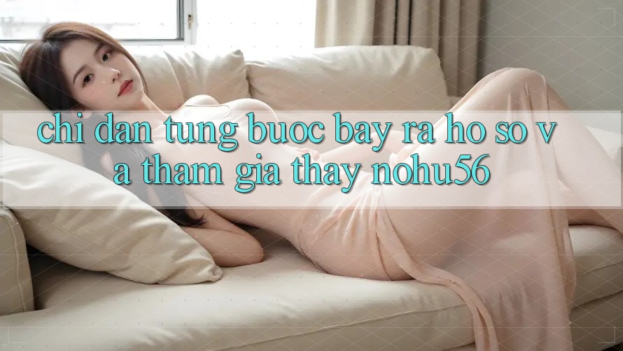 Chỉ dẫn Từng Bước Bày ra hồ sơ Và Tham Gia Thấy nohu56 Chỉ dẫn Từng Bước Bày ra hồ sơ Và Tham Gia Thấy nohu56