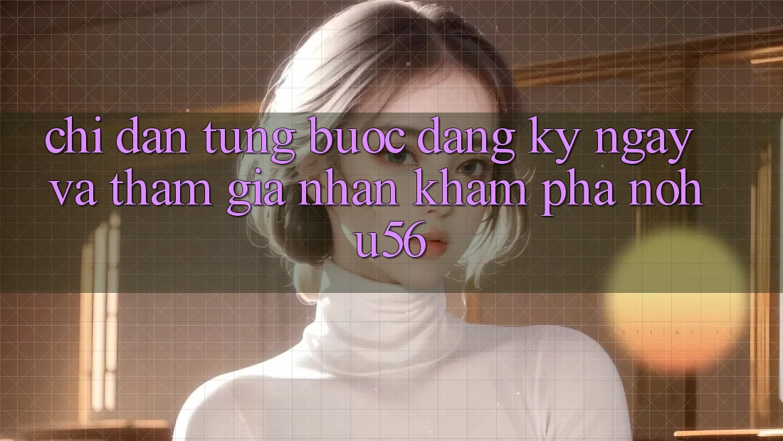 Chỉ dẫn Từng Bước Đăng ký ngay Và Tham Gia Nhận khám phá nohu56 Chỉ dẫn Từng Bước Đăng ký ngay Và Tham Gia Nhận khám phá nohu56