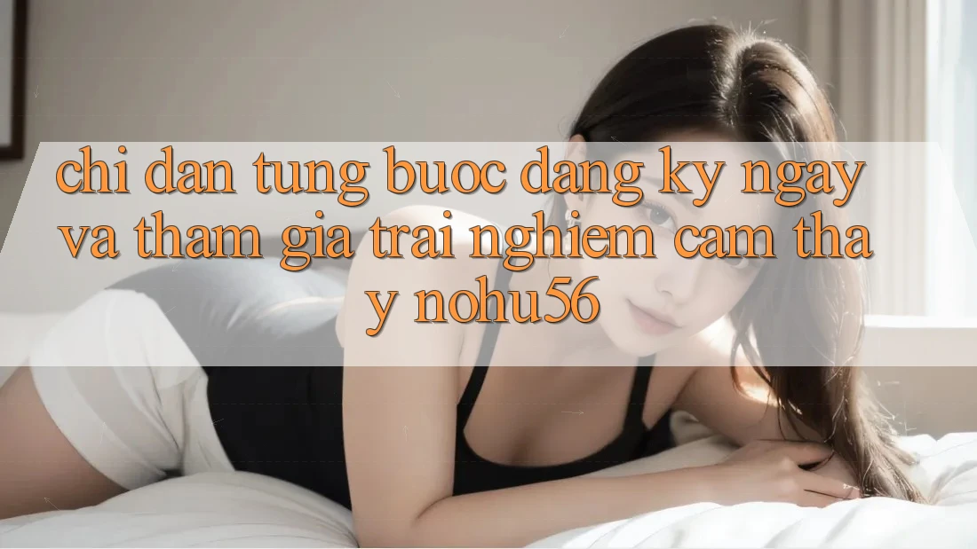Chỉ dẫn Từng Bước Đăng ký ngay Và Tham Gia Trải nghiệm cảm thấy nohu56 Chỉ dẫn Từng Bước Đăng ký ngay Và Tham Gia Trải nghiệm cảm thấy nohu56