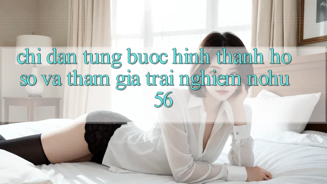 Chỉ dẫn Từng Bước Hình thành hồ sơ Và Tham Gia Trải Nghiệm nohu56 Chỉ dẫn Từng Bước Hình thành hồ sơ Và Tham Gia Trải Nghiệm nohu56