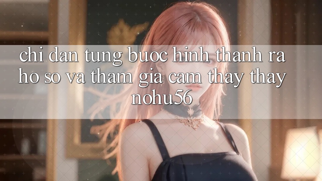 Chỉ dẫn Từng Bước Hình thành ra hồ sơ Và Tham Gia Cảm thấy thấy nohu56 Chỉ dẫn Từng Bước Hình thành ra hồ sơ Và Tham Gia Cảm thấy thấy nohu56