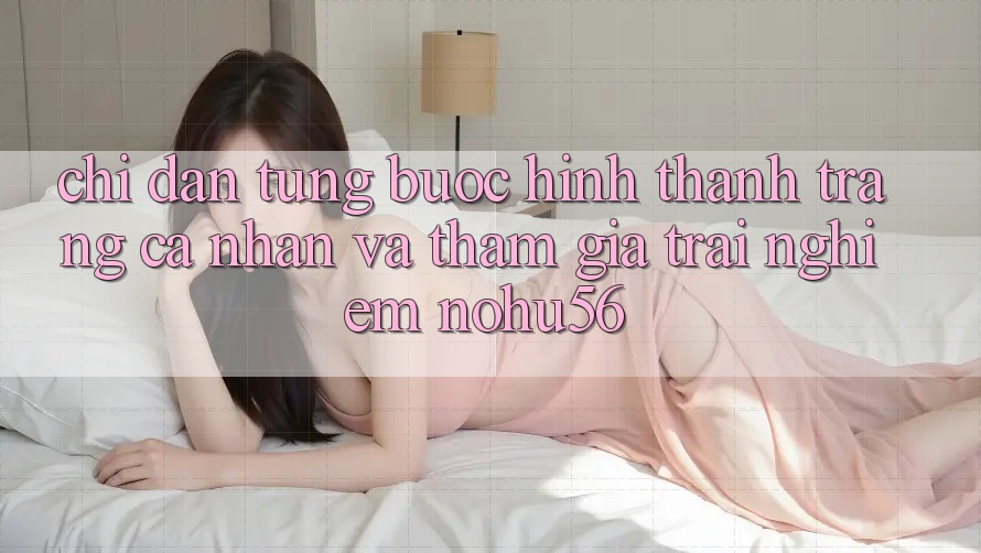 Chỉ dẫn Từng Bước Hình thành trang cá nhân Và Tham Gia Trải Nghiệm nohu56 Chỉ dẫn Từng Bước Hình thành trang cá nhân Và Tham Gia Trải Nghiệm nohu56