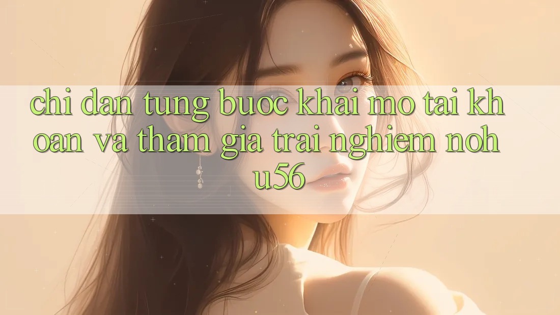 Chỉ dẫn Từng Bước Khai mở tài khoản Và Tham Gia Trải Nghiệm nohu56 Chỉ dẫn Từng Bước Khai mở tài khoản Và Tham Gia Trải Nghiệm nohu56