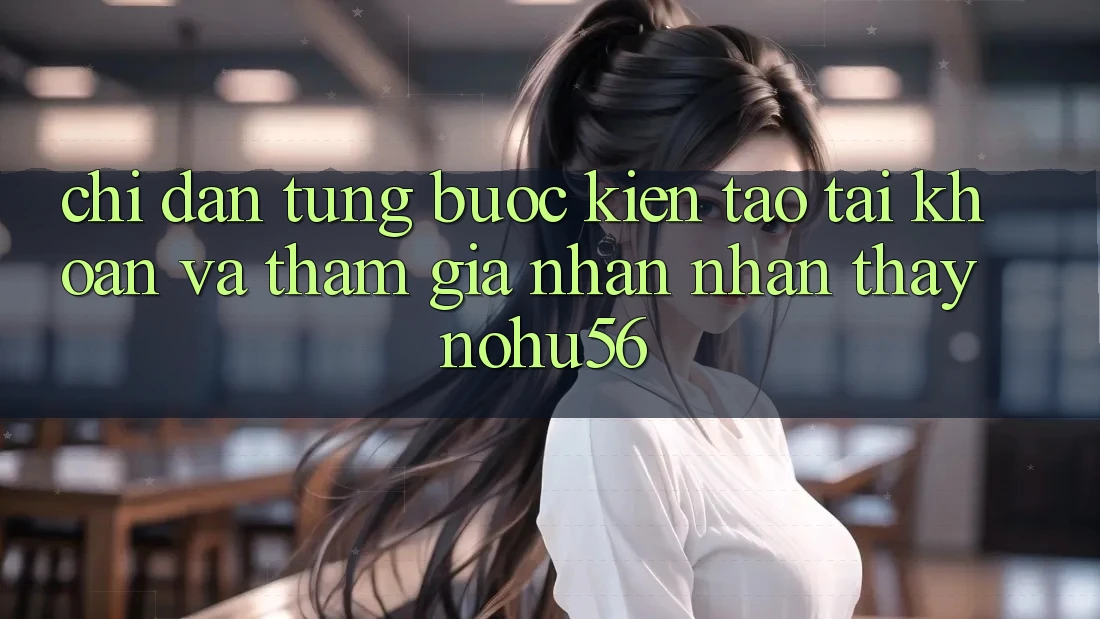 Chỉ dẫn Từng Bước Kiến tạo tài khoản Và Tham Gia Nhận nhận thấy nohu56