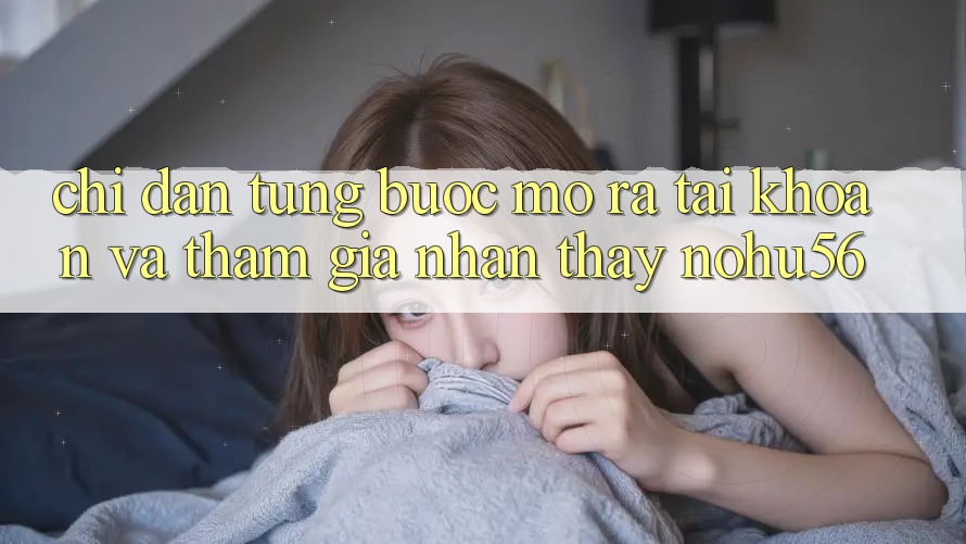 Chỉ dẫn Từng Bước Mở ra tài khoản Và Tham Gia Nhận thấy nohu56 Chỉ dẫn Từng Bước Mở ra tài khoản Và Tham Gia Nhận thấy nohu56