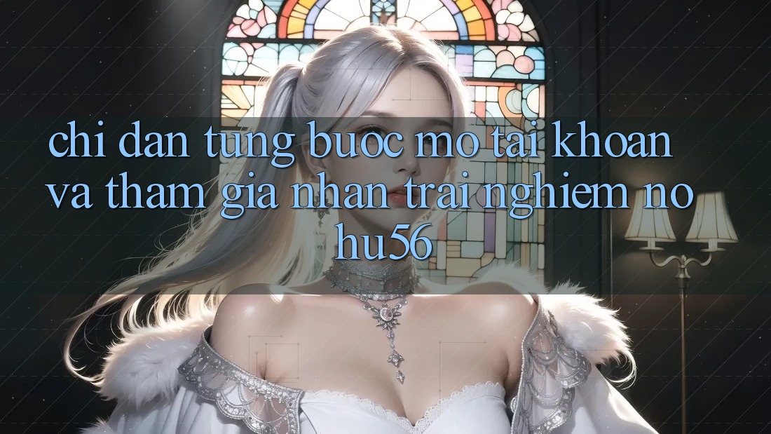 Chỉ dẫn Từng Bước Mở tài khoản Và Tham Gia Nhận trải nghiệm nohu56