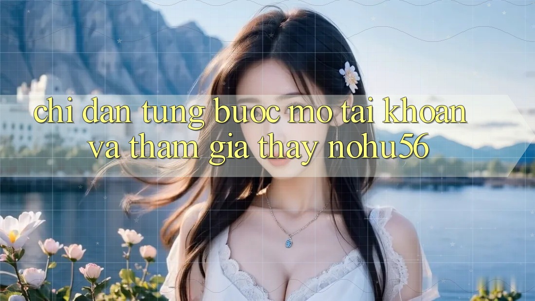 Chỉ dẫn Từng Bước Mở tài khoản Và Tham Gia Thấy nohu56 Chỉ dẫn Từng Bước Mở tài khoản Và Tham Gia Thấy nohu56
