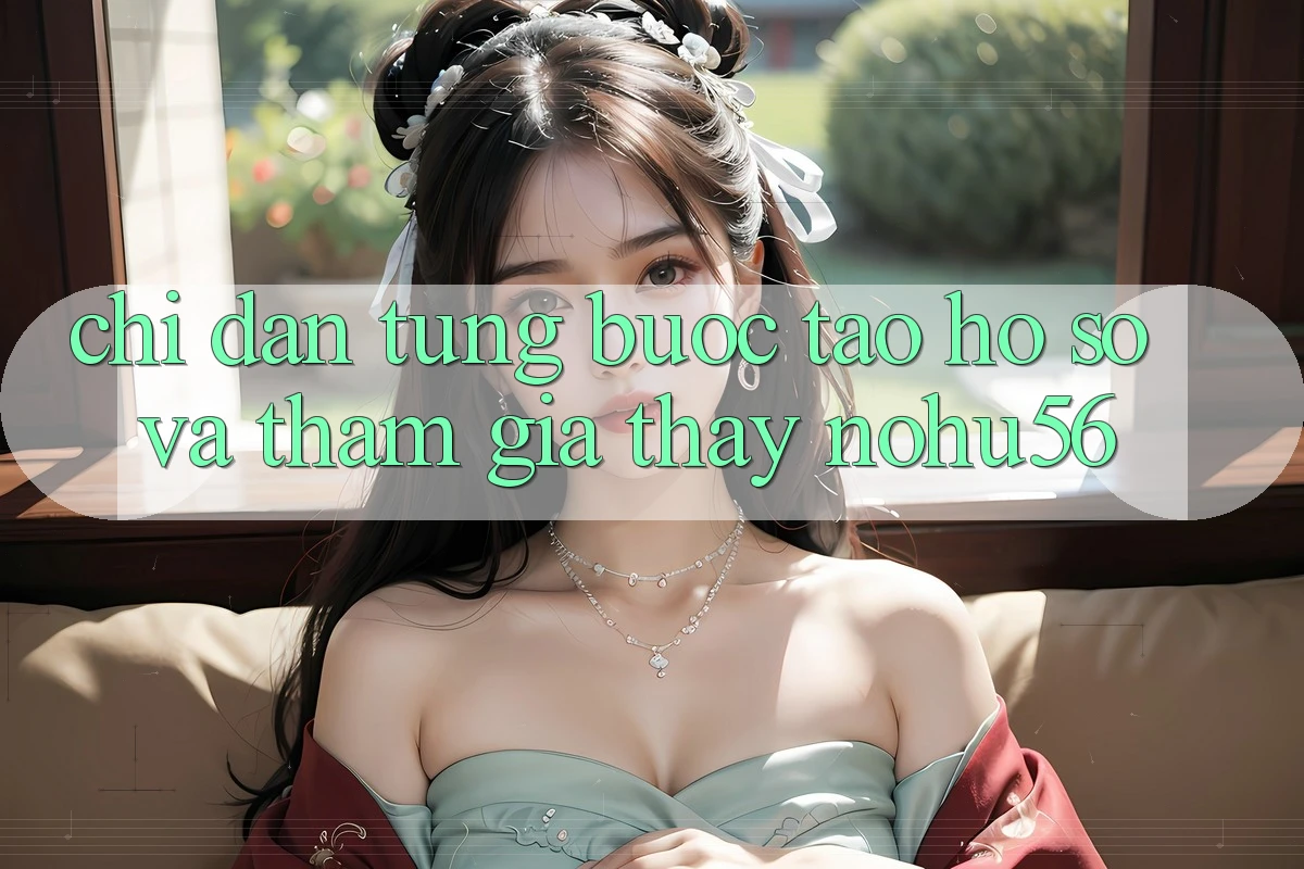 Chỉ dẫn Từng Bước Tạo hồ sơ Và Tham Gia Thấy nohu56 Chỉ dẫn Từng Bước Tạo hồ sơ Và Tham Gia Thấy nohu56