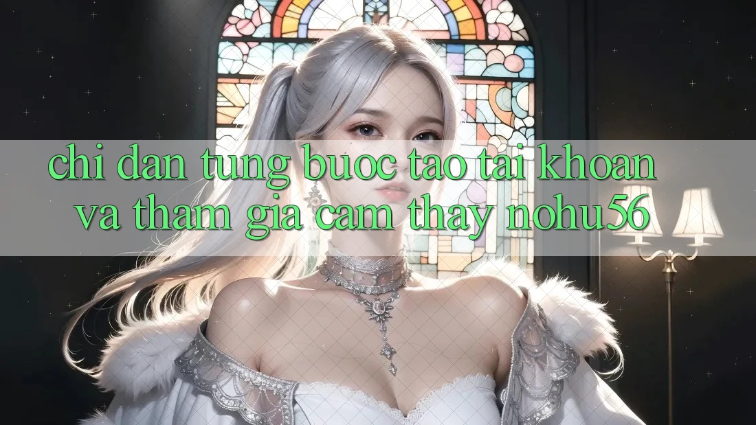 Chỉ dẫn Từng Bước Tạo tài khoản Và Tham Gia Cảm thấy nohu56 Chỉ dẫn Từng Bước Tạo tài khoản Và Tham Gia Cảm thấy nohu56