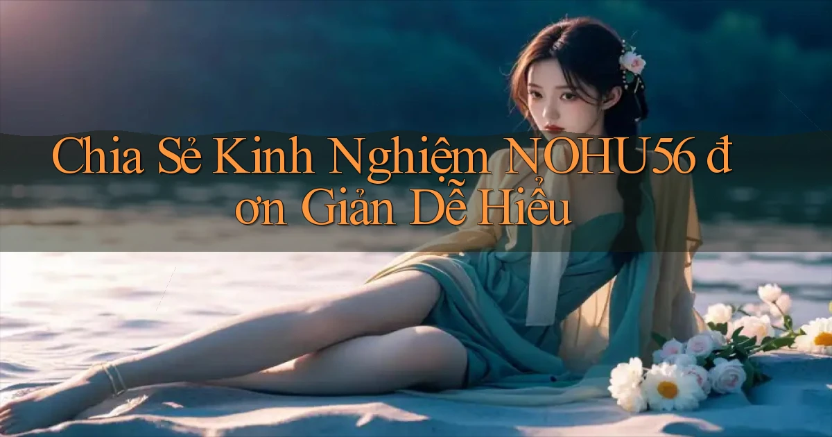chia sẻ kinh nghiệm nohu56 đơn giản dễ hiểu