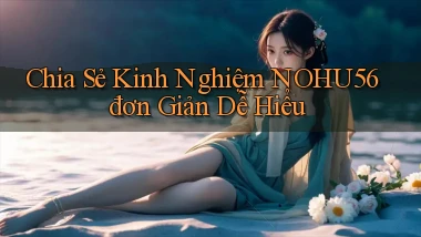 chia sẻ kinh nghiệm nohu56 đơn giản dễ hiểu
