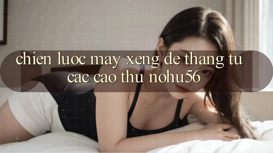Chiến lược Máy xèng Dễ Thắng Từ Các Cao Thủ nohu56 Chiến lược Máy xèng Dễ Thắng Từ Các Cao Thủ nohu56