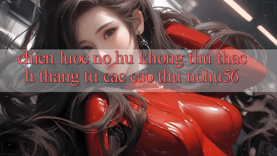 Chiến lược Nổ hũ Không thử thách Thắng Từ Các Cao Thủ nohu56 Chiến lược Nổ hũ Không thử thách Thắng Từ Các Cao Thủ nohu56