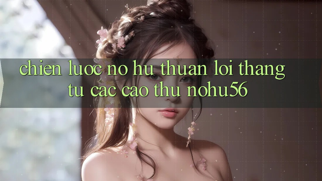 Chiến lược Nổ hũ Thuận lợi Thắng Từ Các Cao Thủ nohu56