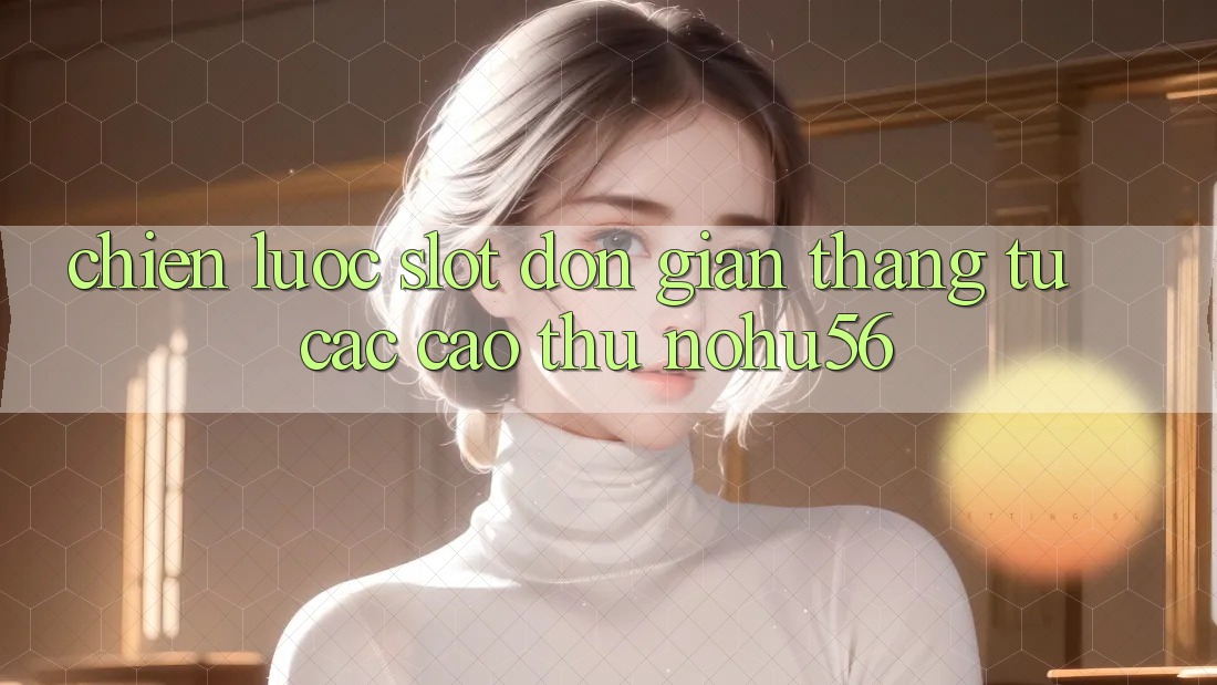 Chiến lược Slot Đơn giản Thắng Từ Các Cao Thủ nohu56 Chiến lược Slot Đơn giản Thắng Từ Các Cao Thủ nohu56