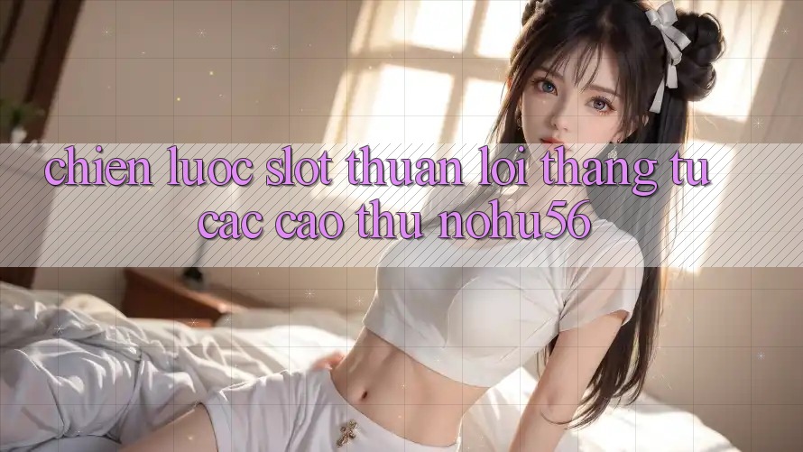 Chiến lược Slot Thuận lợi Thắng Từ Các Cao Thủ nohu56 Chiến lược Slot Thuận lợi Thắng Từ Các Cao Thủ nohu56