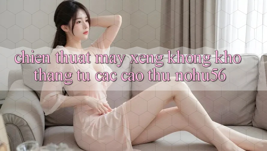 Chiến Thuật Máy xèng Không khó Thắng Từ Các Cao Thủ nohu56 Chiến Thuật Máy xèng Không khó Thắng Từ Các Cao Thủ nohu56