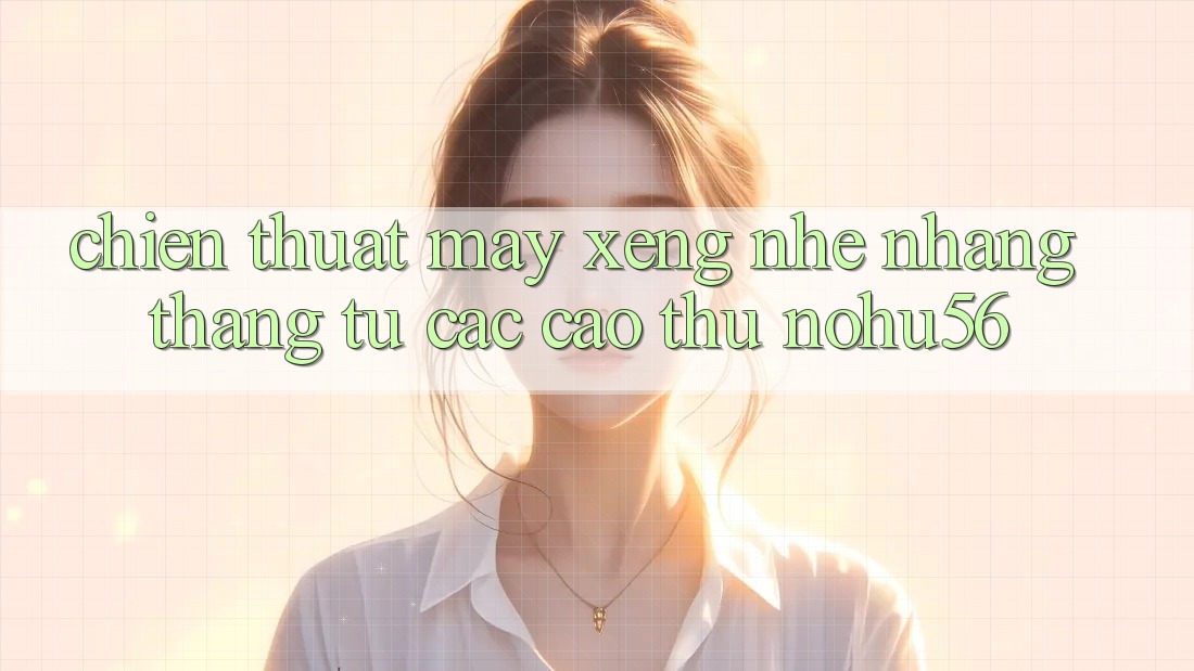 Chiến Thuật Máy xèng Nhẹ nhàng Thắng Từ Các Cao Thủ nohu56