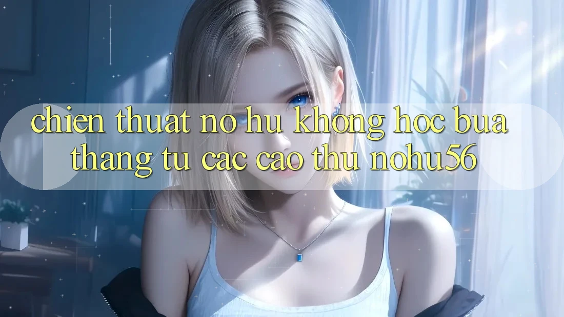 Chiến Thuật Nổ hũ Không hóc búa Thắng Từ Các Cao Thủ nohu56 Chiến Thuật Nổ hũ Không hóc búa Thắng Từ Các Cao Thủ nohu56