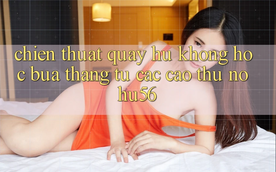 Chiến Thuật Quay Hũ Không hóc búa Thắng Từ Các Cao Thủ nohu56 Chiến Thuật Quay Hũ Không hóc búa Thắng Từ Các Cao Thủ nohu56
