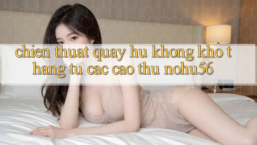 Chiến Thuật Quay Hũ Không khó Thắng Từ Các Cao Thủ nohu56 Chiến Thuật Quay Hũ Không khó Thắng Từ Các Cao Thủ nohu56
