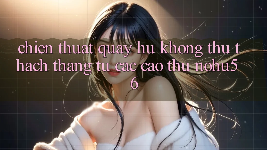 Chiến Thuật Quay Hũ Không thử thách Thắng Từ Các Cao Thủ nohu56 Chiến Thuật Quay Hũ Không thử thách Thắng Từ Các Cao Thủ nohu56