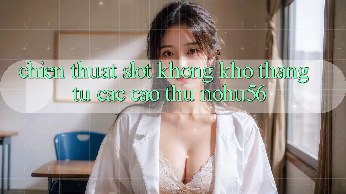 Chiến Thuật Slot Không khó Thắng Từ Các Cao Thủ nohu56 Chiến Thuật Slot Không khó Thắng Từ Các Cao Thủ nohu56