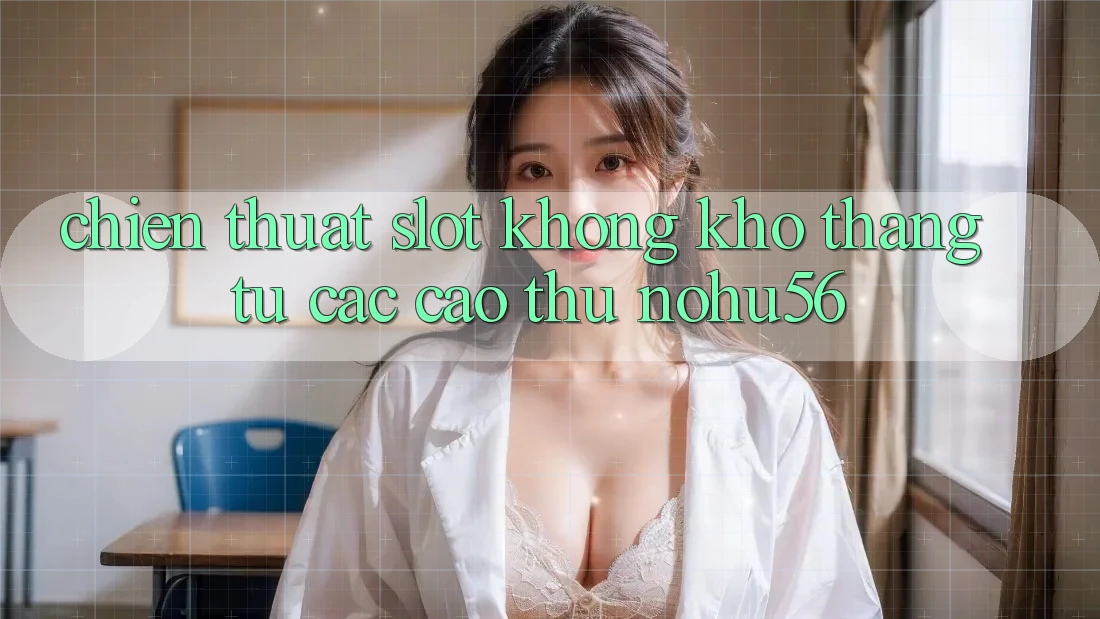 Chiến Thuật Slot Không khó Thắng Từ Các Cao Thủ nohu56 Chiến Thuật Slot Không khó Thắng Từ Các Cao Thủ nohu56
