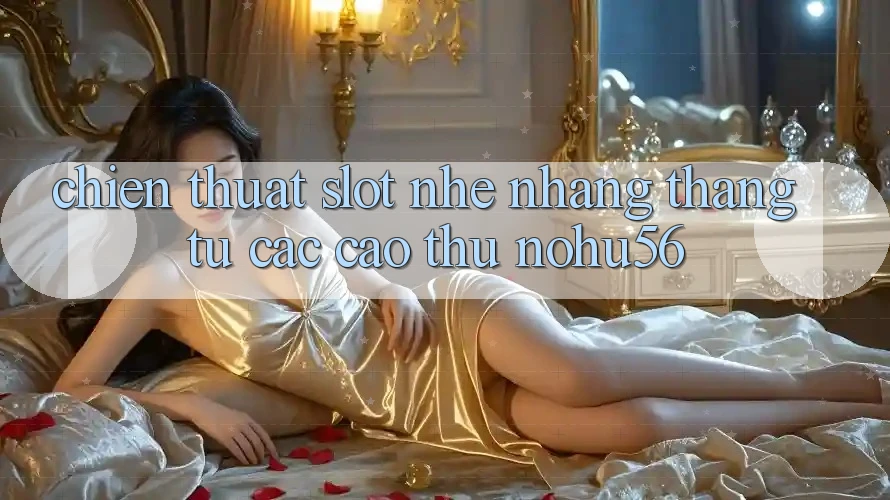 Chiến Thuật Slot Nhẹ nhàng Thắng Từ Các Cao Thủ nohu56 Chiến Thuật Slot Nhẹ nhàng Thắng Từ Các Cao Thủ nohu56