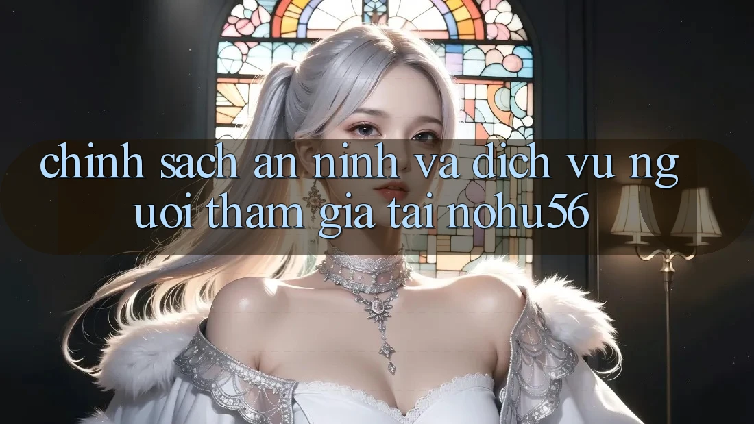 Chính Sách An ninh Và Dịch Vụ Người tham gia Tại nohu56
