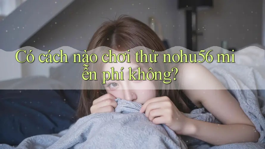 Có cách nào chơi thử nohu56 miễn phí không? Có cách nào chơi thử nohu56 miễn phí không?