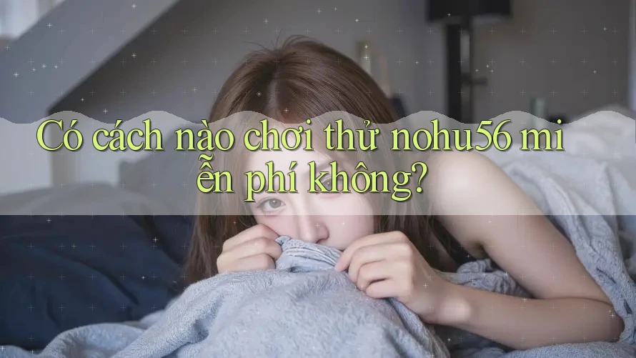Có cách nào chơi thử nohu56 miễn phí không?