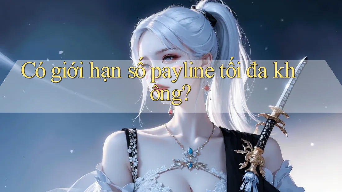 Có giới hạn số payline tối đa không? Có giới hạn số payline tối đa không?