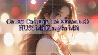 cơ hội cuối lập tài khoản nohu56 mã khuyến mãi