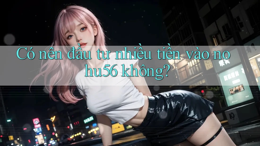 Có nên đầu tư nhiều tiền vào nohu56 không? Có nên đầu tư nhiều tiền vào nohu56 không?