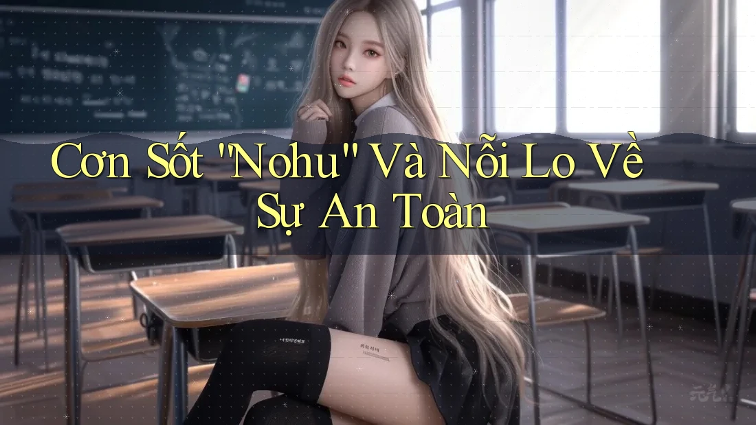 Cơn Sốt “Nohu” Và Nỗi Lo Về Sự An Toàn Cơn Sốt “Nohu” Và Nỗi Lo Về Sự An Toàn