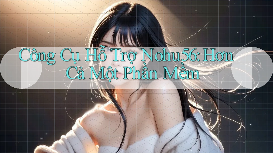 Công Cụ Hỗ Trợ Nohu56: Hơn Cả Một Phần Mềm Công Cụ Hỗ Trợ Nohu56: Hơn Cả Một Phần Mềm
