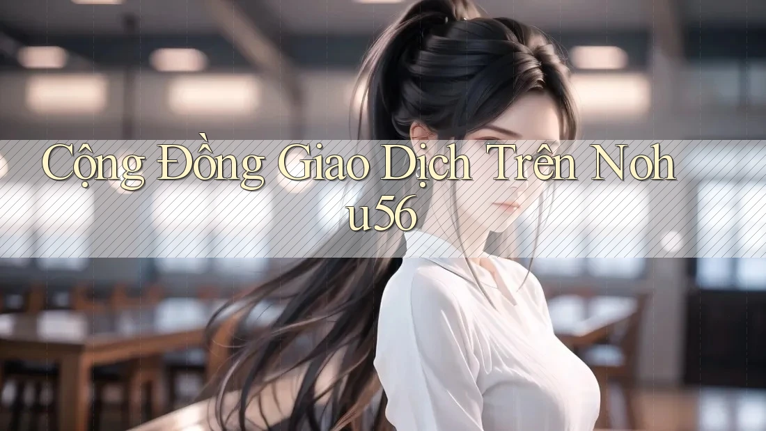 Cộng Đồng Giao Dịch Trên Nohu56 Cộng Đồng Giao Dịch Trên Nohu56