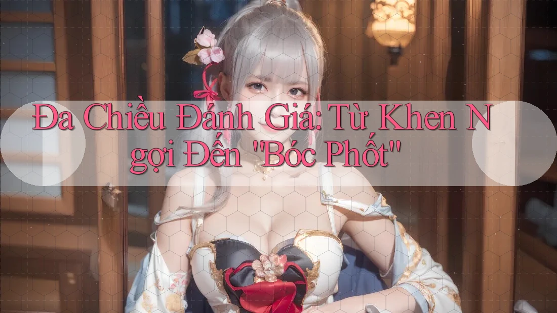 Đa Chiều Đánh Giá: Từ Khen Ngợi Đến “Bóc Phốt” Đa Chiều Đánh Giá: Từ Khen Ngợi Đến “Bóc Phốt”