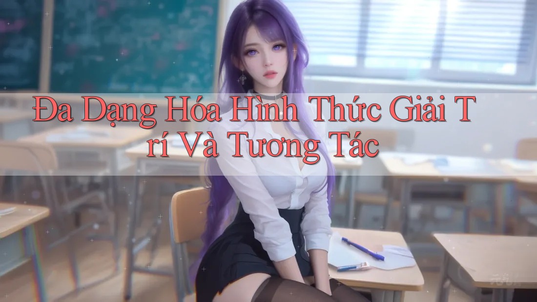 Đa Dạng Hóa Hình Thức Giải Trí và Tương Tác Đa Dạng Hóa Hình Thức Giải Trí và Tương Tác