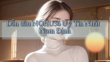 dẫn đầu nohu56 uy tín nhất Nam Định