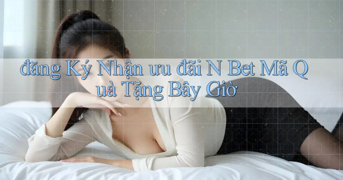 đăng ký nhận ưu đãi n bet mã quà tặng bây giờ