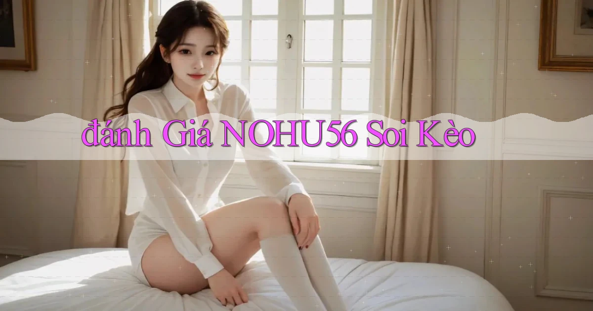 đánh giá nohu56 soi kèo