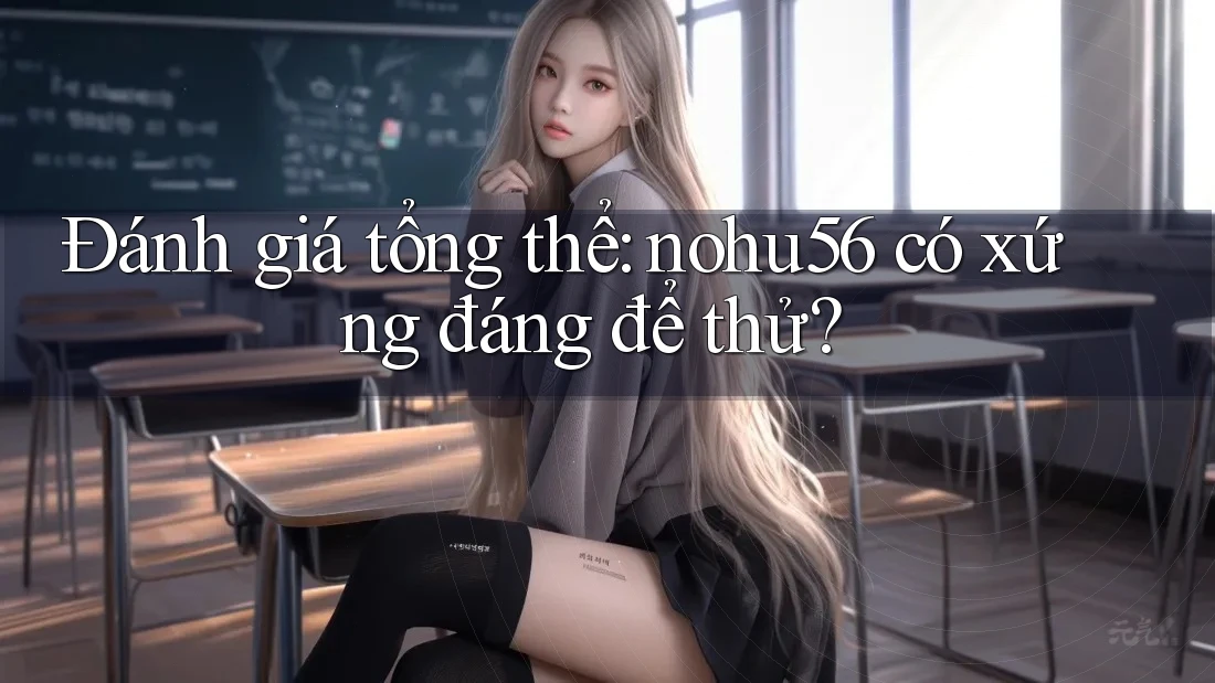 Đánh giá tổng thể: nohu56 có xứng đáng để thử? Đánh giá tổng thể: nohu56 có xứng đáng để thử?