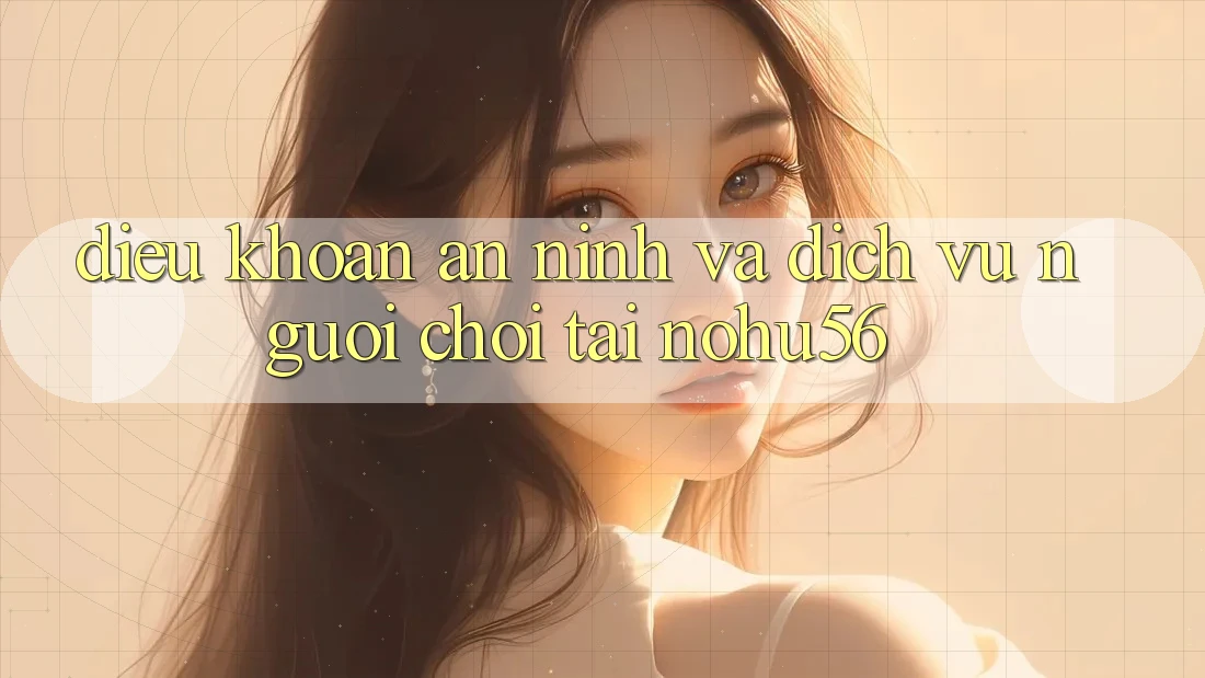 Điều khoản An ninh Và Dịch Vụ Người chơi Tại nohu56 Điều khoản An ninh Và Dịch Vụ Người chơi Tại nohu56