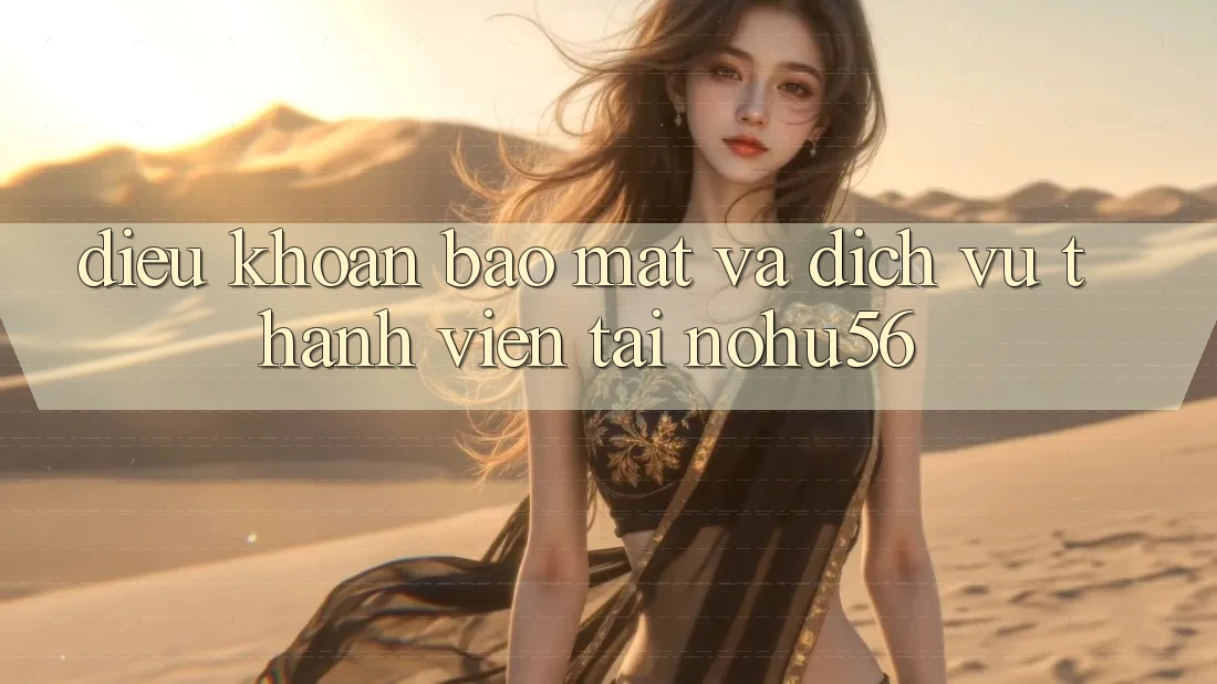 Điều khoản Bảo Mật Và Dịch Vụ Thành viên Tại nohu56 Điều khoản Bảo Mật Và Dịch Vụ Thành viên Tại nohu56