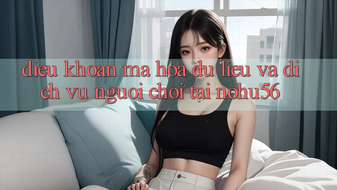 Điều khoản Mã hóa dữ liệu Và Dịch Vụ Người chơi Tại nohu56