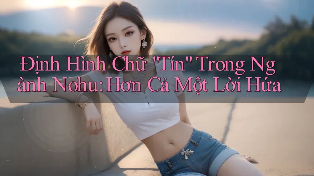 Định Hình Chữ “Tín” Trong Ngành Nohu: Hơn Cả Một Lời Hứa Định Hình Chữ “Tín” Trong Ngành Nohu: Hơn Cả Một Lời Hứa