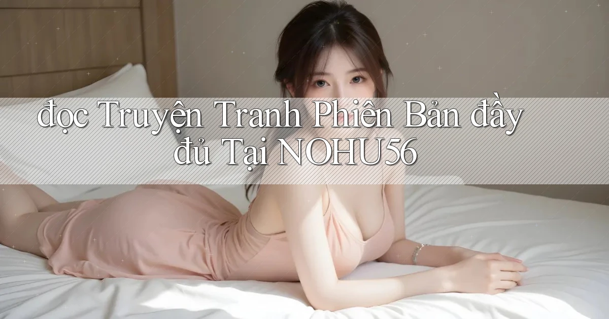 đọc truyện tranh phiên bản đầy đủ tại nohu56