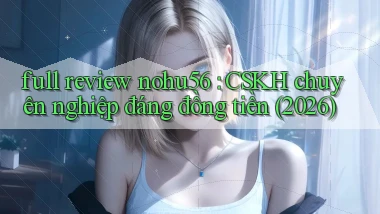 full review nohu56 CSKH chuyên nghiệp đáng đồng tiền (2026)